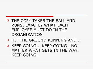 THE COPY TAKES THE BALL AND RUNS. EXACTLY WHAT EACH EMPLOYEE MUST DO IN THE ORGANIZATION HIT THE GROUND RUNNING AND .. KEEP GOING .. KEEP GOING… NO MATTER WHAT GETS IN THE WAY, KEEP GOING. 