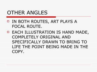 OTHER ANGLES  IN BOTH ROUTES, ART PLAYS A FOCAL ROUTE.  EACH ILLUSTRATION IS HAND MADE, COMPLETELY ORIGINAL AND SPECIFICALLY DRAWN TO BRING TO LIFE THE POINT BEING MADE IN THE COPY. 