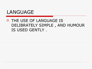 LANGUAGE  THE USE OF LANGUAGE IS DELIBRATELY SIMPLE , AND HUMOUR IS USED GENTLY . 