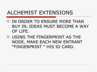 ALCHEMIST EXTENSIONS  IN ORDER TO ENSURE MORE THAN BUY IN, IDEAS MUST BECOME A WAY OF LIFE. USING THE FINGERPRINT AS THE NODE, MAKE EACH NEW ENTRANT “FINGERPRINT “ HIS ID CARD. 
