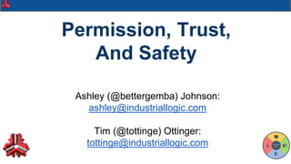 @tottinge
Permission, Trust,
And Safety
Ashley (@bettergemba) Johnson:
ashley@industriallogic.com
Tim (@tottinge) Ottinger:
tottinge@industriallogic.com
 