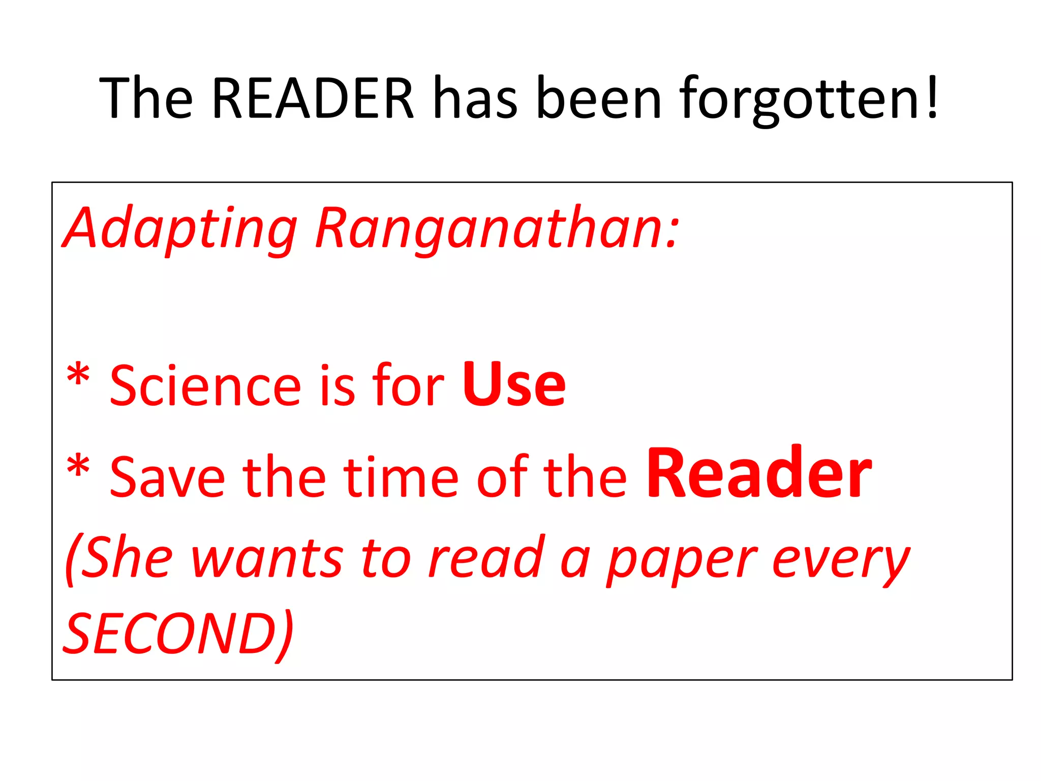 The READER has been forgotten!
• PDFs (for blind humans and machines)
• Impossible to cut and paste
• Discovery is hugely time-consuming
• Total legal minefield
Open Access is not working
in the interests of the Global South
Adapting Ranganathan:
* Science is for Use
* Save the time of the Reader
(She wants to read a paper every
SECOND)
 