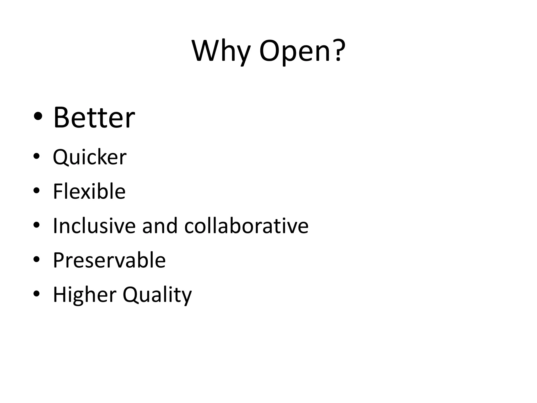 Why Open?
• Better
• Quicker
• Flexible
• Inclusive and collaborative
• Preservable
• Higher Quality
 