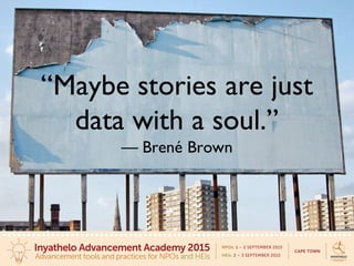 “Maybe stories are just
data with a soul.”
— Brené Brown
 