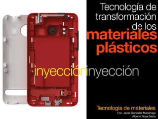 Tecnología de materiales
Fco. Javier González Madariaga
Alberto Rosa Sierra
Tecnología de
transformación
de los
materiales
plásticos
inyeccióninyección
 