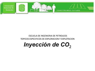 ESCUELA DE INGENIERIA DE PETROLEOS
TOPICOS ESPECIFICOS DE EXPLORACION Y EXPLOTACION

  Inyección de CO2
 