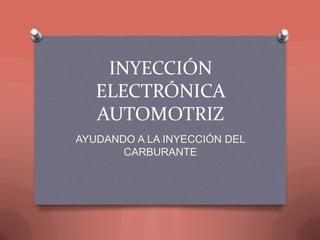 INYECCIÓN
ELECTRÓNICA
AUTOMOTRIZ
AYUDANDO A LA INYECCIÓN DEL
CARBURANTE
 