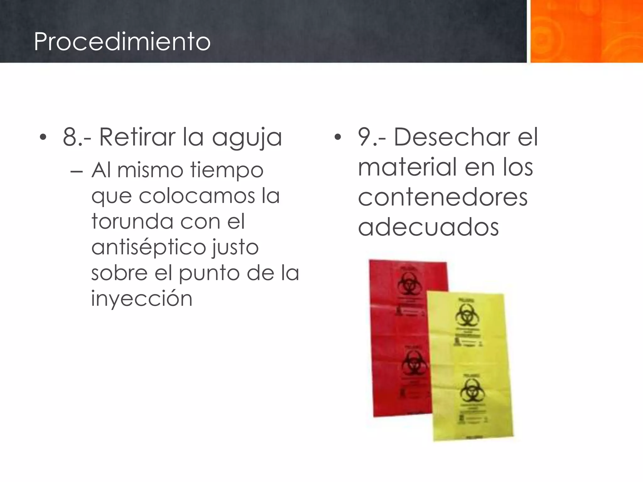 Procedimiento


• 8.- Retirar la aguja     • 9.- Desechar el
  – Al mismo tiempo          material en los
    que colocamos la         contenedores
    torunda con el           adecuados
    antiséptico justo
    sobre el punto de la
    inyección
 
