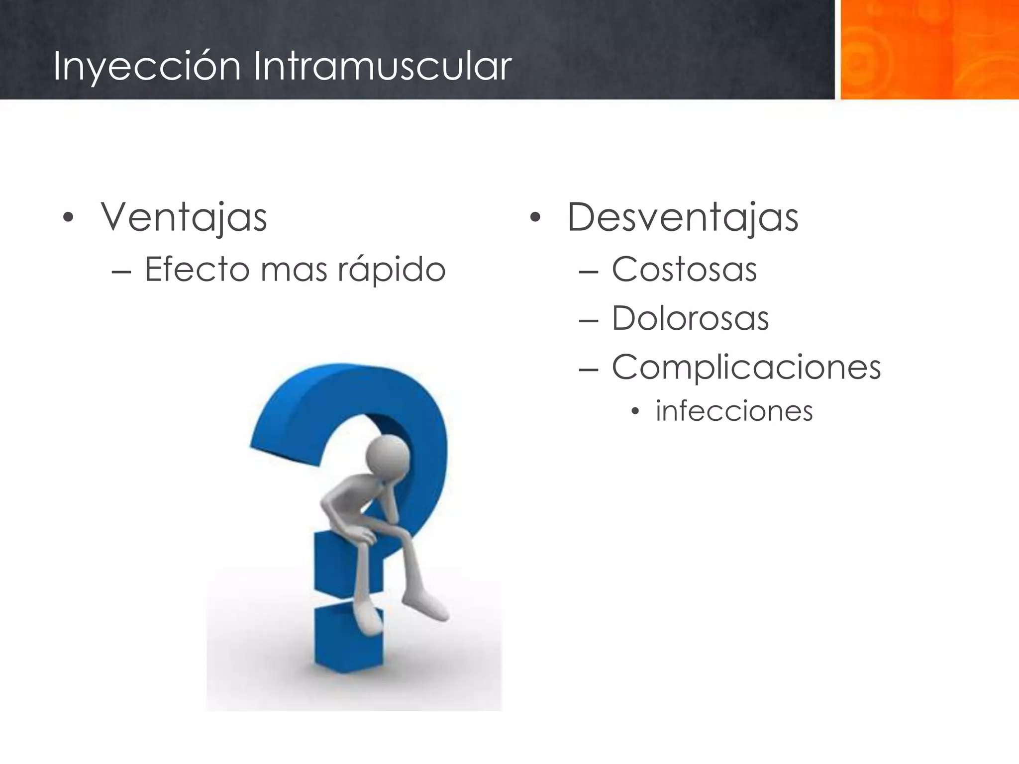 Inyección Intramuscular


• Ventajas                • Desventajas
  – Efecto mas rápido       – Costosas
                            – Dolorosas
                            – Complicaciones
                              • infecciones
 