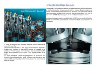 INYECCIÓN DIRECTA DE GASOLINA
ElsistemaSCCmontaárbolesdelevasvariablesparavariardeformaprogresiva
la distribución de las válvulas de admisión y escape. Este procedimiento
permite incorporar los gases de escape en el cilindro, con la ayuda de la EGR
y aprovechar las ventajas de la inyección directa conservando, con todo, la
proporción lambda 1 en la mayoría de las condiciones de conducción.
Los gases de escape pueden constituir hasta un 70 % del contenido del cilindro
durante la combustión. La proporción exacta depende de las condiciones de
conducción.
El Tramo de descarga de la chispa es variable, con una potencia de
encendido muy alta.
Éste puede variar de 1 a 3,5 mm, según la circunstancia requerida.
Un electrodo, montado en una posición central e integrado en la
unidad del inyector y bujía, envía la chispa bien a un electrodo ﬁjo
situado a una distancia de 3,5 mm o a una espiga ubicada en el
pistón.
Ese hecho constituye, junto a una gran potencia de encendido, una
condición indispensable para poder inﬂamar una mezcla de aire
y combustible considerablemente disminuida por la presencia de
gases de escape.
 