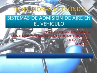 INSTRUCTOR: ANDRES ZAPATA
MANTENIMIENTO MECATRONICO DE AUTOMOTORES
FICHA: 395270
SENA CTT
SISTEMAS DE ADMISION DE AIRE EN
EL VEHICULO
 