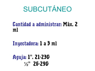 SUBCUTÁNEO
Cantidad a administrar: Máx. 2
ml
Inyectadora: 1 a 3 ml
Aguja: 1”. 21-23G
” 26-29G½
 