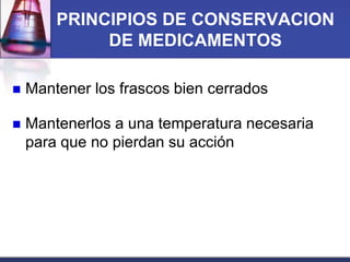 PRINCIPIOS DE CONSERVACION
DE MEDICAMENTOS


Mantener los frascos bien cerrados



Mantenerlos a una temperatura necesaria
para que no pierdan su acción

 
