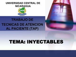 UNIVERSIDAD CENTRAL DE
NICARAGUA

TRABAJO DE
TECNICAS DE ATENCION
AL PACIENTE (TAP)

TEMA: INYECTABLES

 