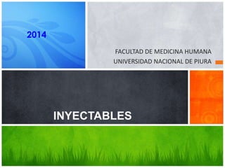 FACULTAD DE MEDICINA HUMANA
UNIVERSIDAD NACIONAL DE PIURA
INYECTABLES
2014
 