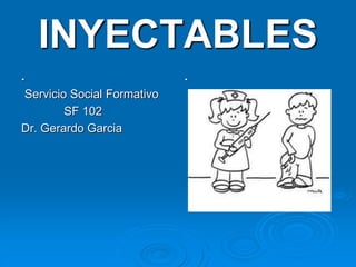 INYECTABLES
.
Servicio Social Formativo
SF 102
Dr. Gerardo Garcia
.
 
