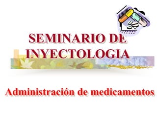 SEMINARIO DE
INYECTOLOGIA
Administración de medicamentos
 