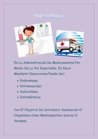 Es La Administración De Medicamentos Por
Medio De La Vía Inyectable, Es Decir
Mediante Inyecciones Puede Ser:
 Endovenosa.
 Intramuscular.
 Subcutánea.
 Intradérmica.
Con El Objetivo De Introducir Sustancias Al
Organismo Como Medicamentos Sueros O
Vacunas.
 