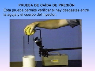 PRUEBA DE CAÍDA DE PRESIÓN
Esta prueba permite verificar si hay desgastes entre
la aguja y el cuerpo del inyector.
 