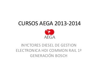CURSOS AEGA 2013-2014

INYCTORES DIESEL DE GESTION
ELECTRONICA HDI COMMON RAIL 1ª
GENERACIÓN BOSCH

 