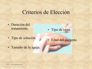 Criterios de Elección
• Duración del
tratamiento.
• Tipo de solución.
• Tamaño de la aguja.
• Tipo de vena.
• Edad del paciente.
Vía intravenosa
 
