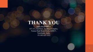 10
THANK YOU
India (Head Office)
#17, C3, 3rd Floor, Ayodhya Complex,
Tennur High Road,Trichy-620017,
Tamilnadu, India.
+91 805 655 3322
 