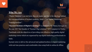 5
Who We Are
“Digital Marketer’s are not born, they are made, and this is the ideology behind
the conceptualization of Iny...