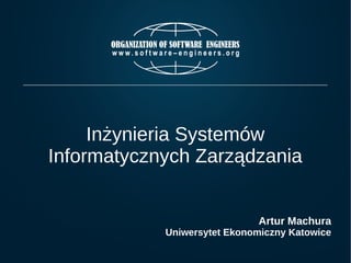 Inżynieria Systemów 
Informatycznych Zarządzania 
Artur Machura 
Uniwersytet Ekonomiczny Katowice 
 