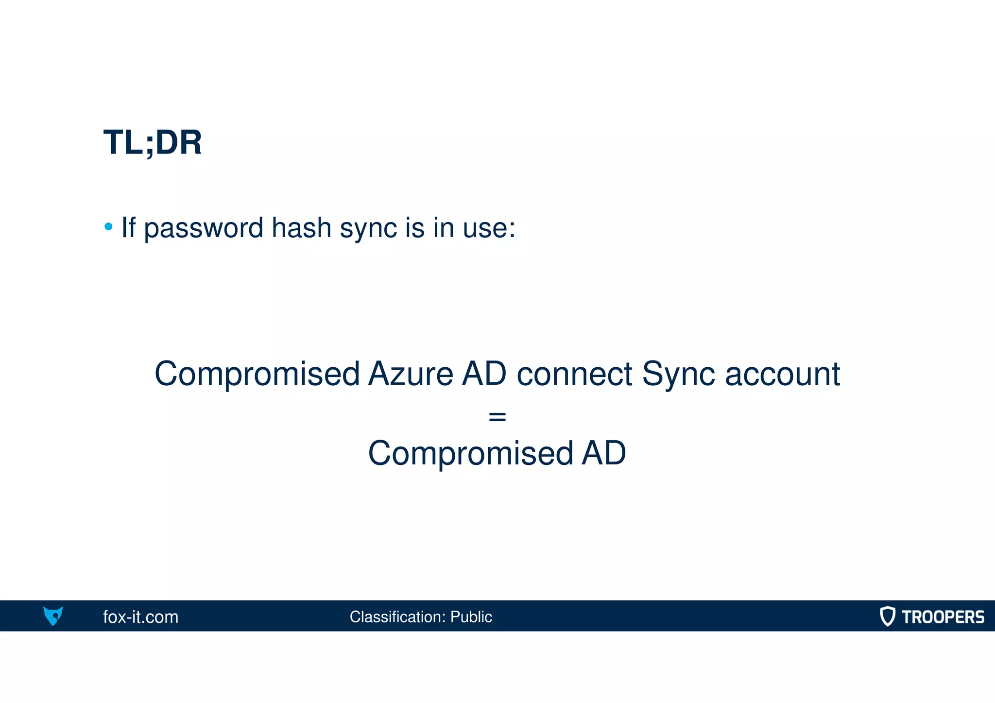 fox-it.com
• If password hash sync is in use:
TL;DR
Compromised Azure AD connect Sync account
=
Compromised AD
Classification: Public
 