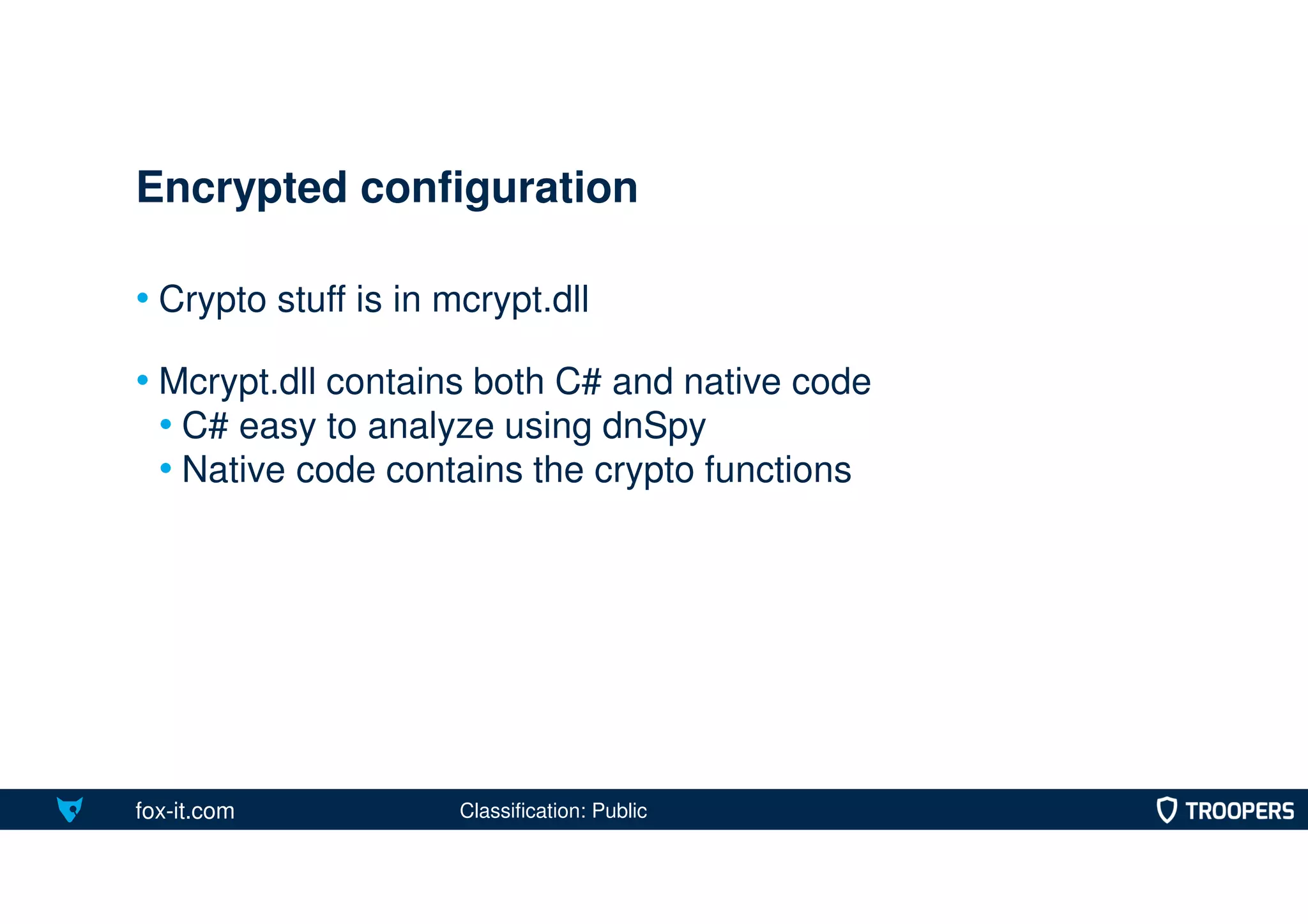 fox-it.com
• Crypto stuff is in mcrypt.dll
• Mcrypt.dll contains both C# and native code
• C# easy to analyze using dnSpy
• Native code contains the crypto functions
Encrypted configuration
Classification: Public
 