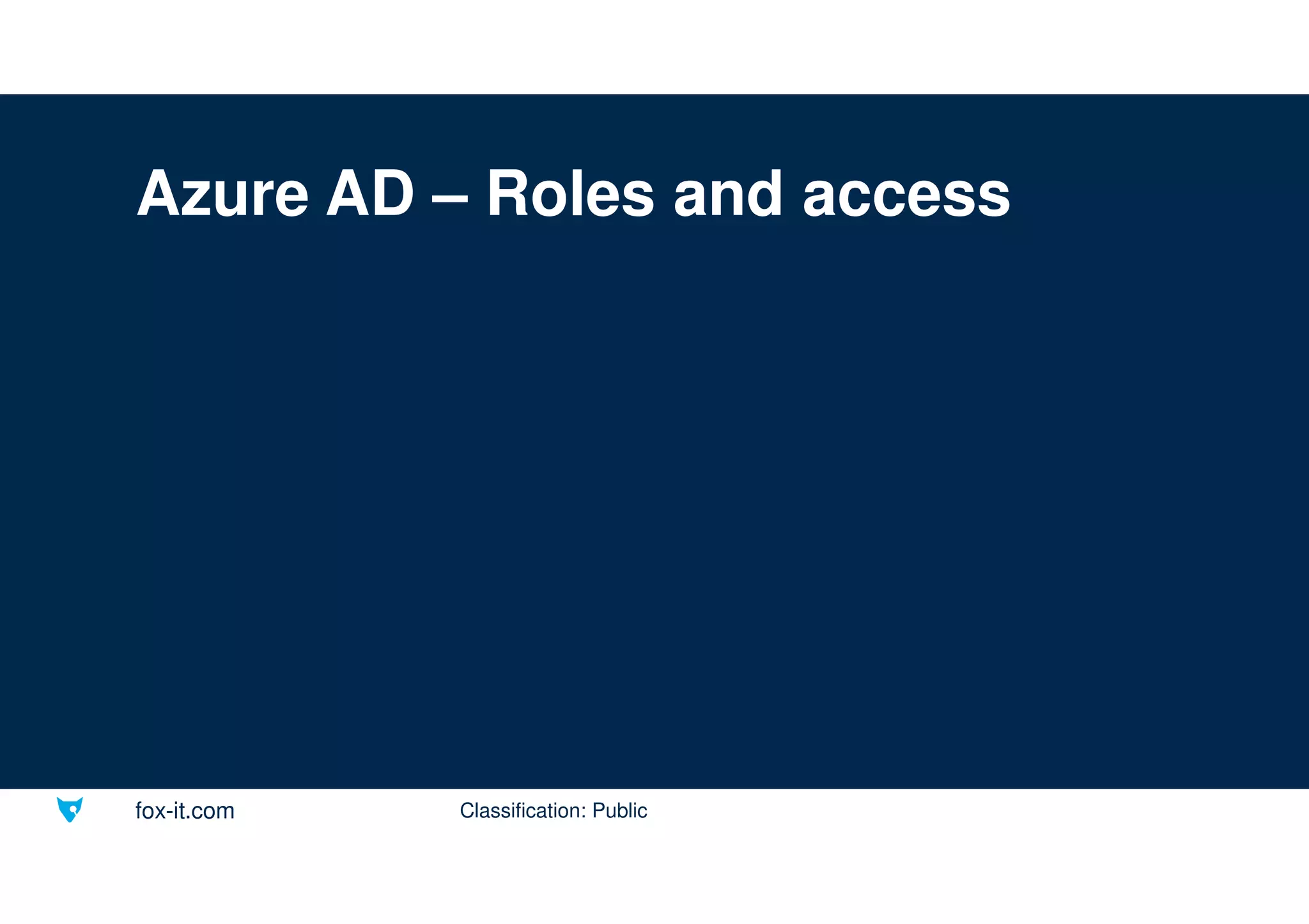 fox-it.com
Azure AD – Roles and access
Classification: Public
 