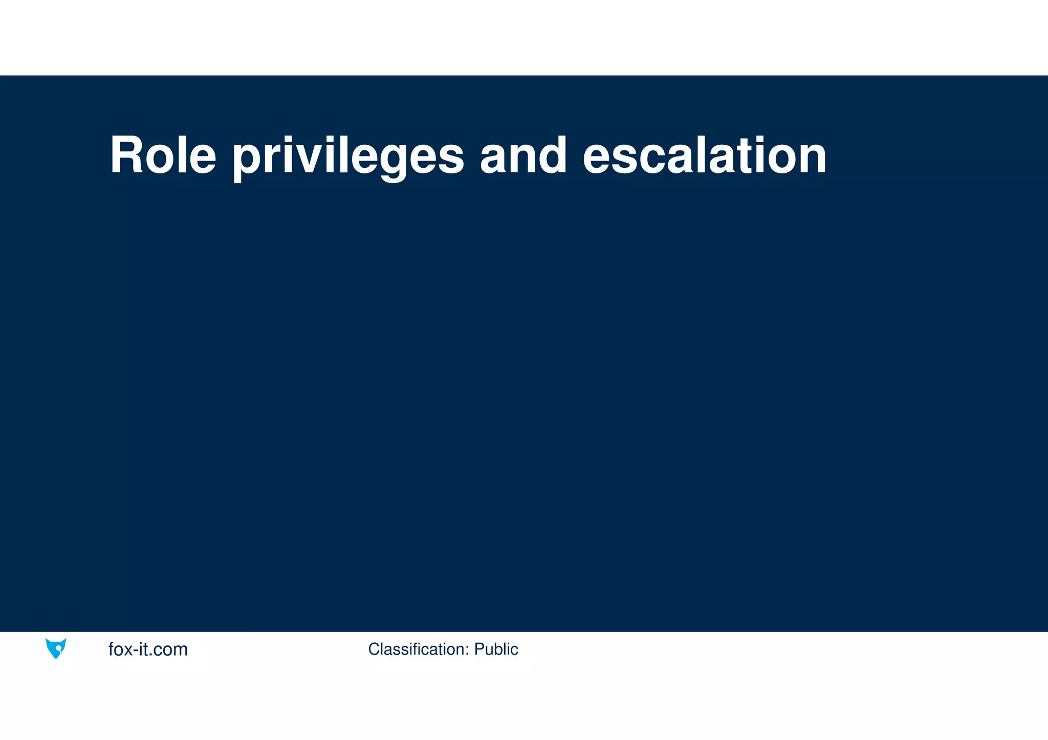 fox-it.com
Role privileges and escalation
Classification: Public
 