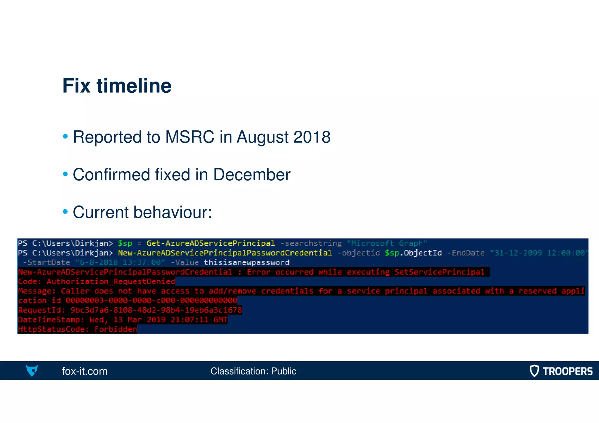 fox-it.com
• Reported to MSRC in August 2018
• Confirmed fixed in December
• Current behaviour:
Fix timeline
Classification: Public
 