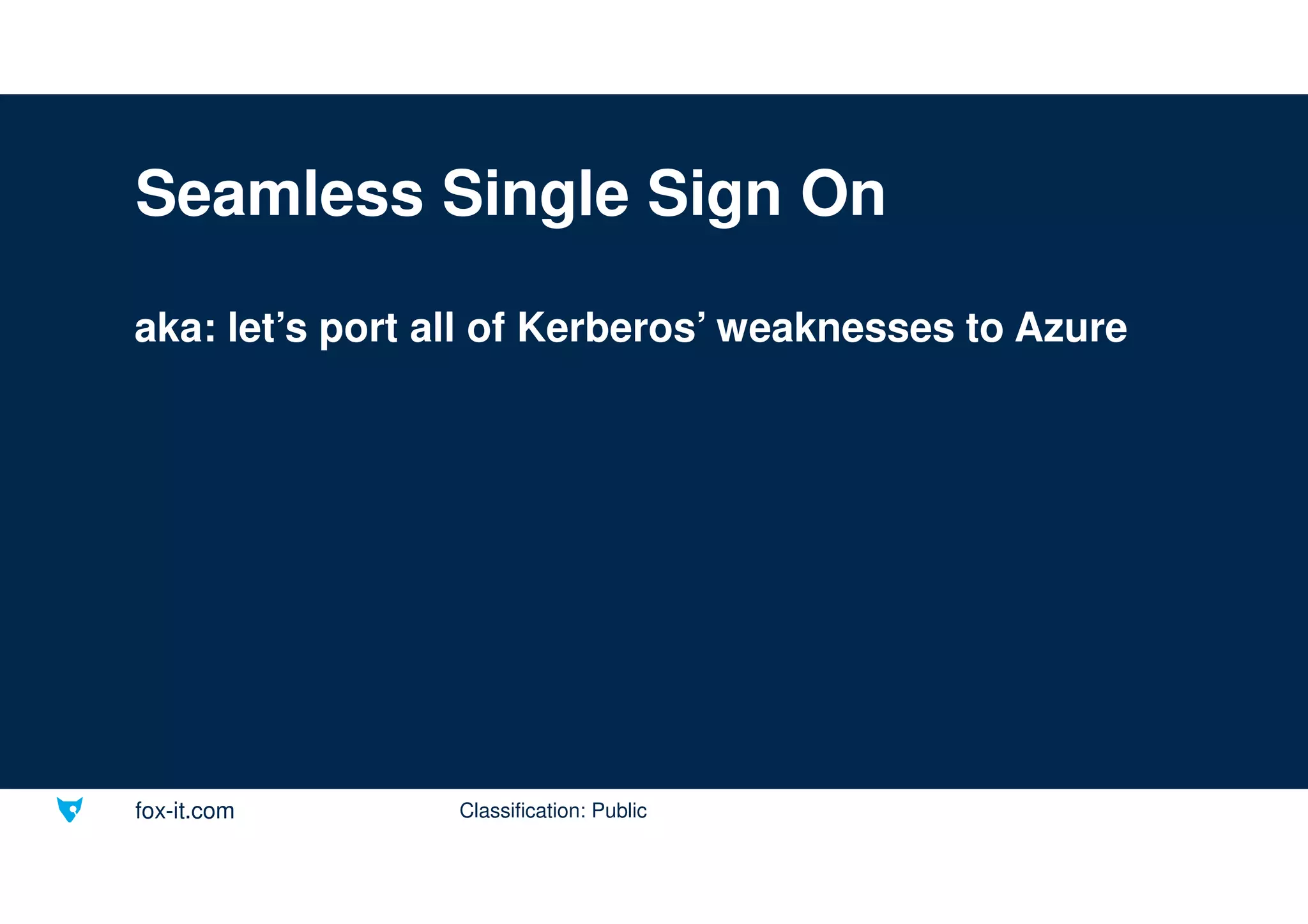 fox-it.com
Seamless Single Sign On
aka: let’s port all of Kerberos’ weaknesses to Azure
Classification: Public
 