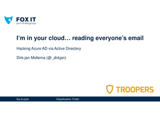 fox-it.com
Hacking Azure AD via Active Directory
Dirk-jan Mollema (@_dirkjan)
I’m in your cloud… reading everyone’s email
Classification: Public
 