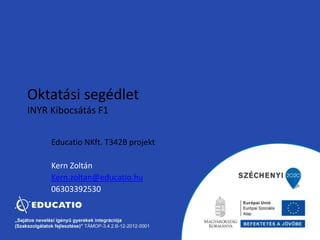 Oktatási segédlet 
INYR Kibocsátás F1 
Educatio NKft. T342B projekt 
Kern Zoltán 
Kern.zoltan@educatio.hu 
06303392530 
 