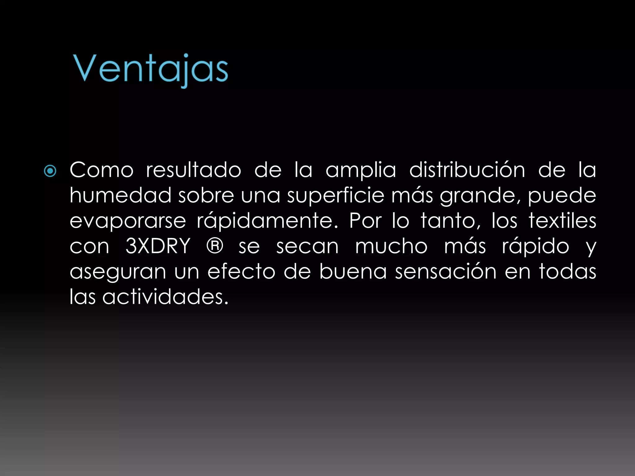    Como resultado de la amplia distribución de la
    humedad sobre una superficie más grande, puede
    evaporarse rápidamente. Por lo tanto, los textiles
    con 3XDRY ® se secan mucho más rápido y
    aseguran un efecto de buena sensación en todas
    las actividades.
 