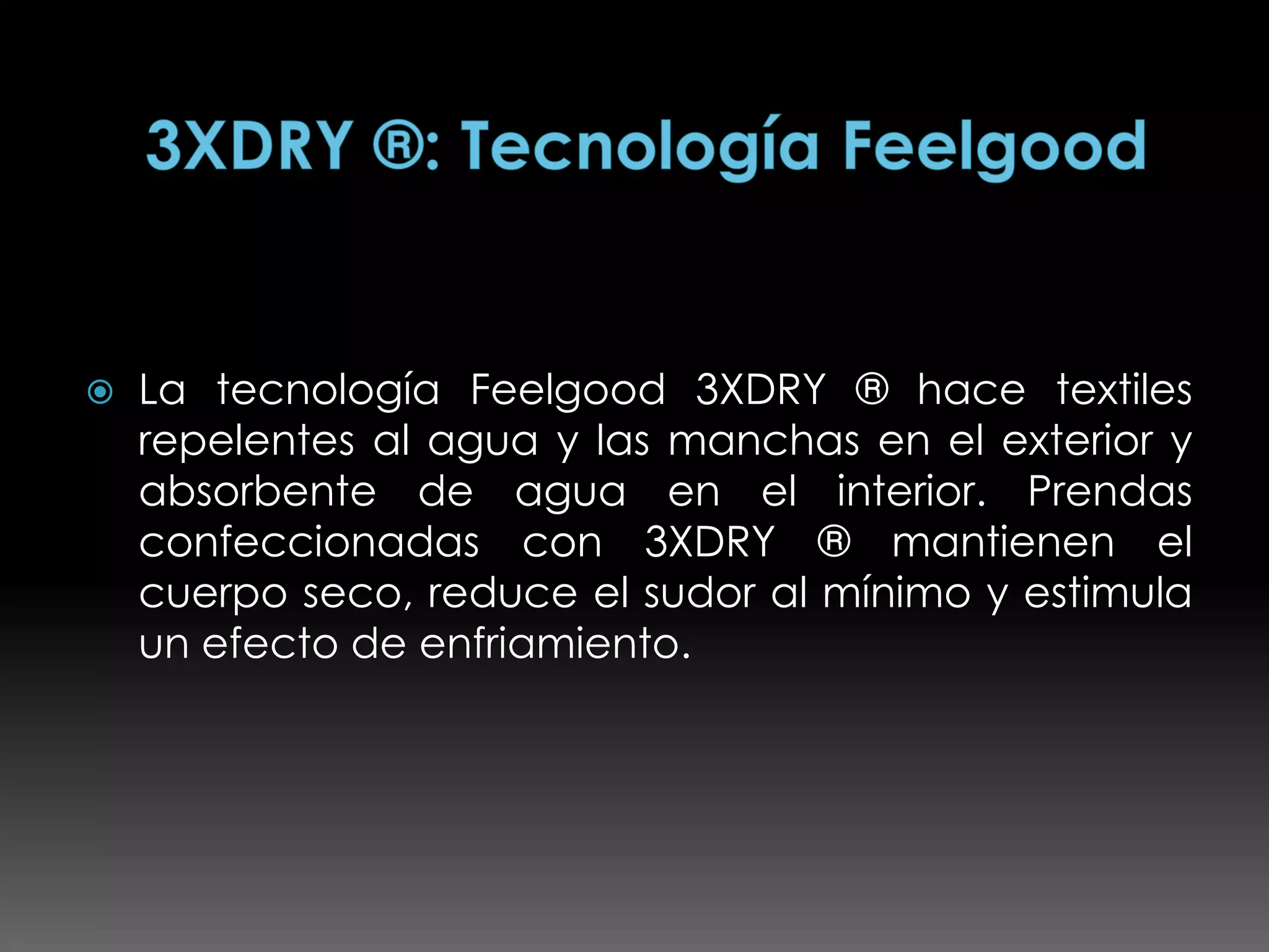    La tecnología Feelgood 3XDRY ® hace textiles
    repelentes al agua y las manchas en el exterior y
    absorbente de agua en el interior. Prendas
    confeccionadas con 3XDRY ® mantienen el
    cuerpo seco, reduce el sudor al mínimo y estimula
    un efecto de enfriamiento.
 