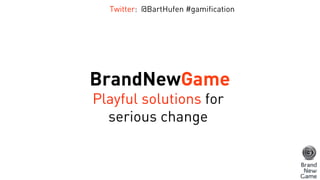 BrandNewGame
Playful solutions for
serious change
Twitter: @BartHufen #gamification
 