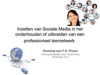 Inzetten van Sociale Media in het
onderhouden of uitbreiden van een
professioneel leernetwerk
Workshop door F.R. Prinsen
(Oorspronkelijk voor Veterniary
Sciences UU)
 