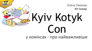 Kyiv Kotyk
Con
у коміксах - про найважливіше
Олена Павлова
Кіт Інжир
 