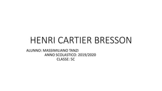 HENRI CARTIER BRESSON
ALUNNO: MASSIMILIANO TANZI
ANNO SCOLASTICO: 2019/2020
CLASSE: 5C
 