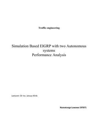 Traffic engineering
Simulation Based EIGRP with two Autonomous
systems
Performance Analysis
Lecturer: Dr inz. Janusz Klink
Nzavatunga Luwawa 197671
 