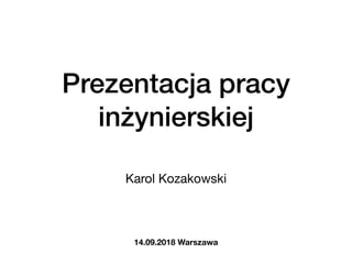 Prezentacja pracy
inżynierskiej
Karol Kozakowski
14.09.2018 Warszawa
 