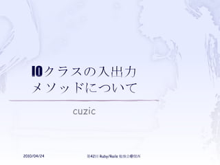 IOクラスの入出力メソッドについて cuzic 2010/04/24 第42回 Ruby/Rails 勉強会@関西 