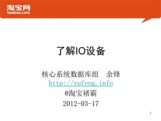 了解IO设备
核心系统数据库组 余锋
http://yufeng.info
@淘宝褚霸
2012-03-17
1
 