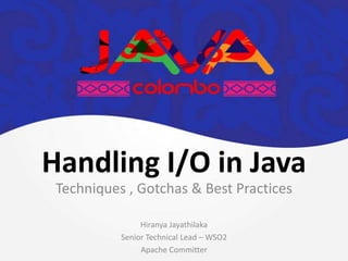 Handling I/O in Java
 Techniques , Gotchas & Best Practices

                Hiranya Jayathilaka
           Senior Technical Lead – WSO2
                Apache Committer
 
