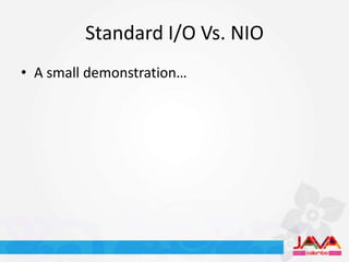 Standard I/O Vs. NIO
• A small demonstration…
 