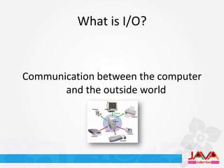 What is I/O?


Communication between the computer
       and the outside world
 