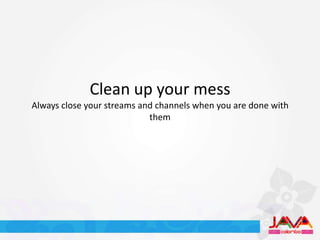 Clean up your mess
Always close your streams and channels when you are done with
                            them
 